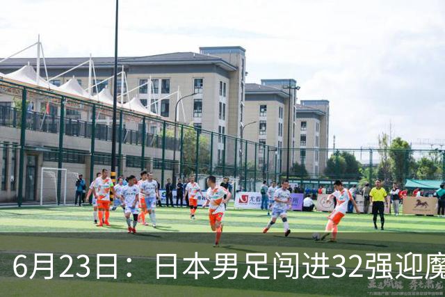 6月23日：日本男足闯进32强迎魔鬼对手，晋级16强有多难？